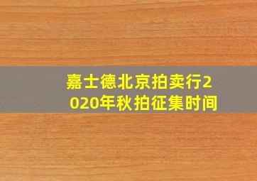 嘉士德北京拍卖行2020年秋拍征集时间