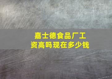 嘉士德食品厂工资高吗现在多少钱