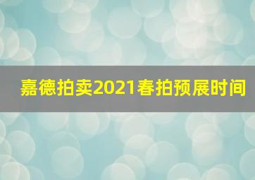 嘉德拍卖2021春拍预展时间