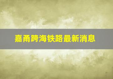 嘉甬跨海铁路最新消息