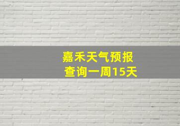 嘉禾天气预报查询一周15天