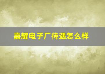 嘉耀电子厂待遇怎么样