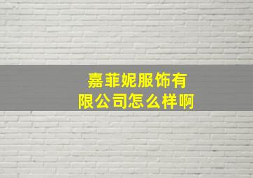 嘉菲妮服饰有限公司怎么样啊