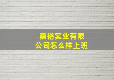 嘉裕实业有限公司怎么样上班