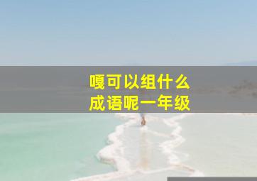 嘎可以组什么成语呢一年级