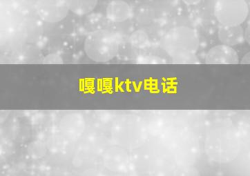 嘎嘎ktv电话