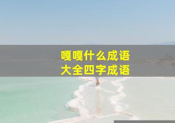 嘎嘎什么成语大全四字成语