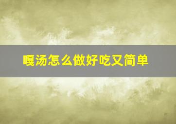 嘎汤怎么做好吃又简单