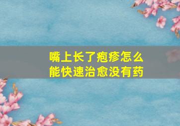 嘴上长了疱疹怎么能快速治愈没有药