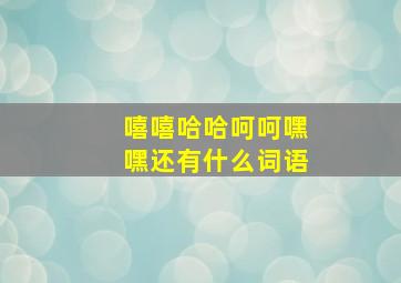 嘻嘻哈哈呵呵嘿嘿还有什么词语