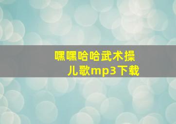 嘿嘿哈哈武术操儿歌mp3下载