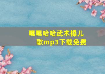 嘿嘿哈哈武术操儿歌mp3下载免费