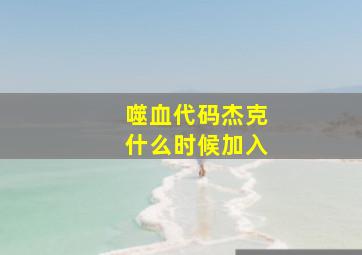 噬血代码杰克什么时候加入