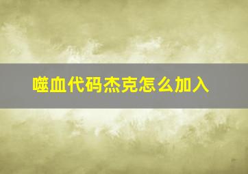 噬血代码杰克怎么加入