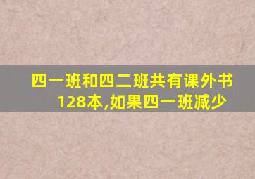 四一班和四二班共有课外书128本,如果四一班减少