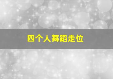 四个人舞蹈走位