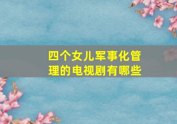 四个女儿军事化管理的电视剧有哪些