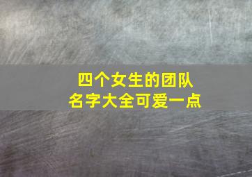 四个女生的团队名字大全可爱一点