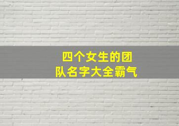 四个女生的团队名字大全霸气