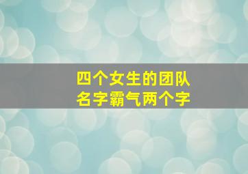 四个女生的团队名字霸气两个字