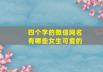 四个字的微信网名有哪些女生可爱的