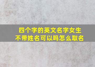 四个字的英文名字女生不带姓名可以吗怎么取名