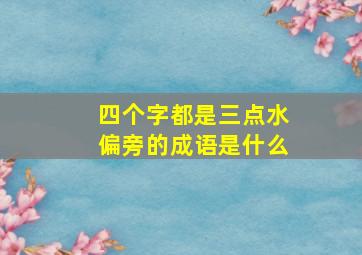 四个字都是三点水偏旁的成语是什么