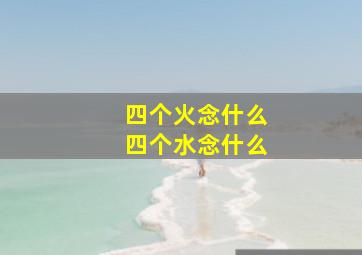 四个火念什么四个水念什么