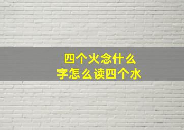 四个火念什么字怎么读四个水