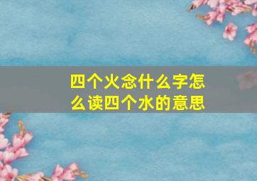 四个火念什么字怎么读四个水的意思