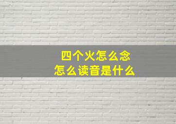 四个火怎么念怎么读音是什么