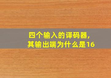 四个输入的译码器,其输出端为什么是16