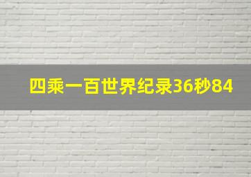 四乘一百世界纪录36秒84