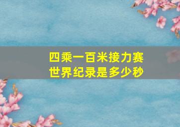 四乘一百米接力赛世界纪录是多少秒