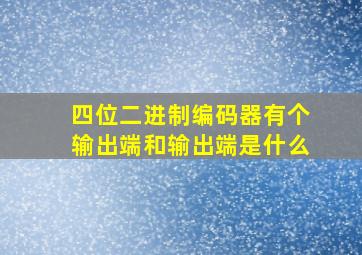 四位二进制编码器有个输出端和输出端是什么