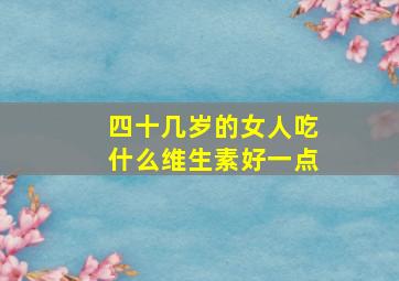 四十几岁的女人吃什么维生素好一点