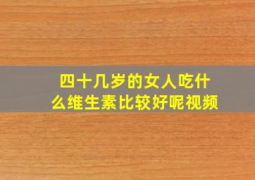 四十几岁的女人吃什么维生素比较好呢视频