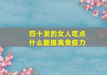 四十发的女人吃点什么能提高免疫力