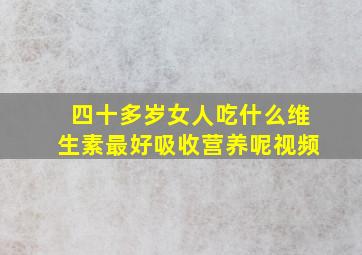 四十多岁女人吃什么维生素最好吸收营养呢视频