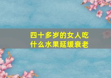 四十多岁的女人吃什么水果延缓衰老