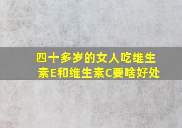 四十多岁的女人吃维生素E和维生素C要啥好处