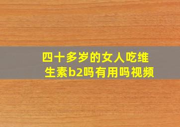 四十多岁的女人吃维生素b2吗有用吗视频