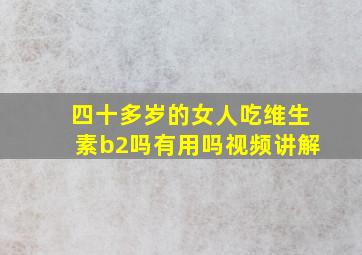 四十多岁的女人吃维生素b2吗有用吗视频讲解