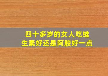 四十多岁的女人吃维生素好还是阿胶好一点