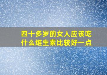 四十多岁的女人应该吃什么维生素比较好一点