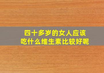 四十多岁的女人应该吃什么维生素比较好呢