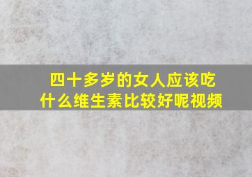 四十多岁的女人应该吃什么维生素比较好呢视频