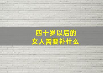 四十岁以后的女人需要补什么