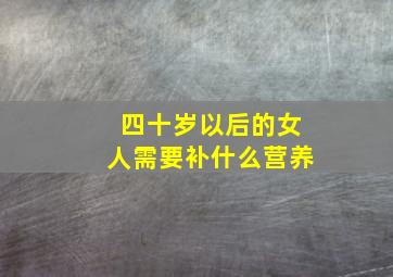 四十岁以后的女人需要补什么营养