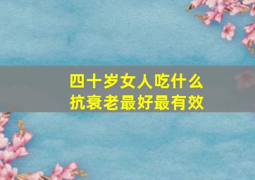 四十岁女人吃什么抗衰老最好最有效